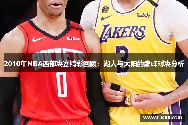 2010年NBA西部决赛精彩回顾：湖人与太阳的巅峰对决分析