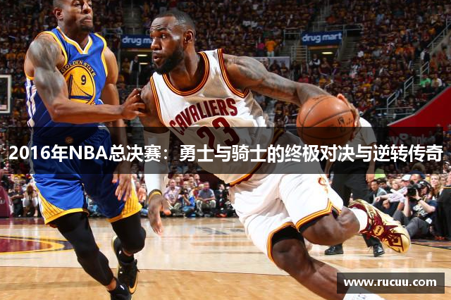 2016年NBA总决赛：勇士与骑士的终极对决与逆转传奇