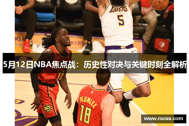 5月12日NBA焦点战：历史性对决与关键时刻全解析