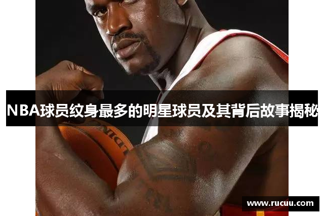 NBA球员纹身最多的明星球员及其背后故事揭秘