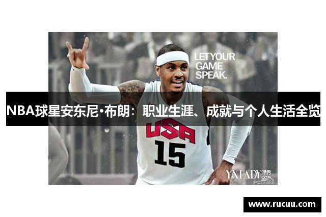 NBA球星安东尼·布朗：职业生涯、成就与个人生活全览