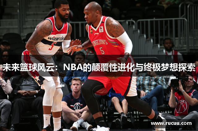 未来篮球风云：NBA的颠覆性进化与终极梦想探索